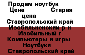 Продам ноутбук Asus › Цена ­ 15 000 › Старая цена ­ 25 000 - Ставропольский край, Изобильненский р-н, Изобильный г. Компьютеры и игры » Ноутбуки   . Ставропольский край